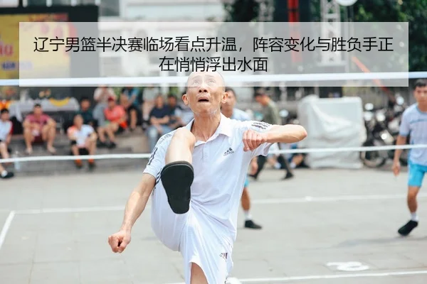 辽宁男篮半决赛临场看点升温，阵容变化与胜负手正在悄悄浮出水面